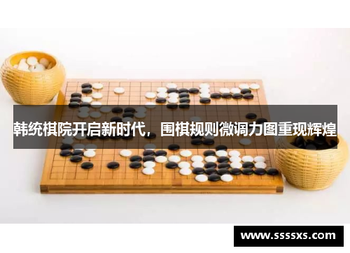 韩统棋院开启新时代，围棋规则微调力图重现辉煌