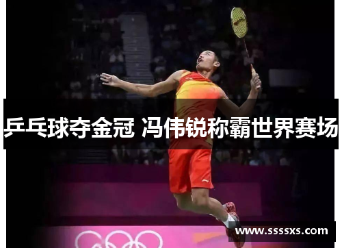 乒乓球夺金冠 冯伟锐称霸世界赛场