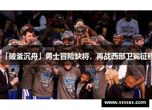 「破釜沉舟」勇士冒险缺将，再战西部卫冕征程