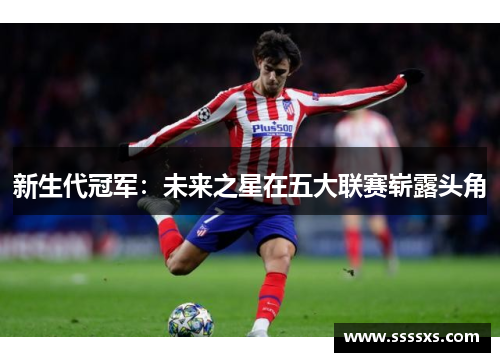 新生代冠军：未来之星在五大联赛崭露头角